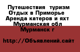 Путешествия, туризм Отдых в Приморье - Аренда катеров и яхт. Мурманская обл.,Мурманск г.